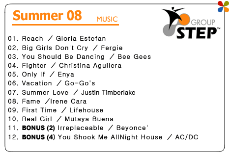 GROUP STEP [SUMMER'08]@01. Reach ^ Gloria Estefan@02. Big Girls Don't Cry ^ Fergie@03. You Should Be Dancing ^ Bee Gees@04. Fighter ^ Christina Aguilera@05. Only If ^ Enya@06. Vacation ^ Go-Go's@07. Summer Love ^ Justin Timberlake@08. Fame ^Irene Cara@09. First Time ^ Lifehouse@10. Real Girl ^ Mutaya Buena@11. BONUS (2) Irreplaceable ^ Beyonce'@12. BONUS (4) You Shook Me AllNight House ^ AC/DC